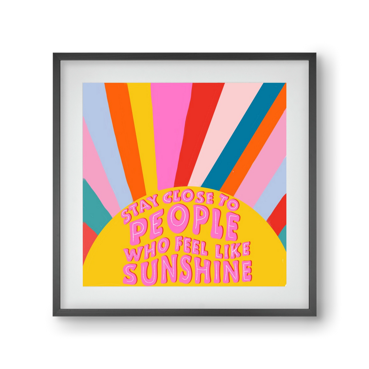 Stay Close To People Who Feel Like Sunshine , 30x30 cm (20x20 cm), Fekete keret, paszpartuval