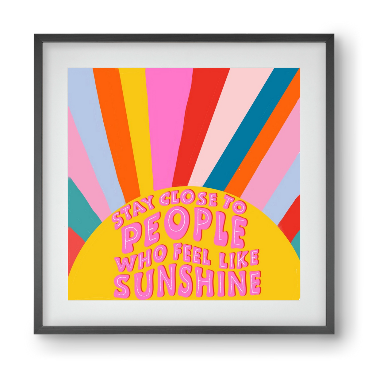 Stay Close To People Who Feel Like Sunshine , 40x40 cm (30x30 cm), Fekete keret, paszpartuval