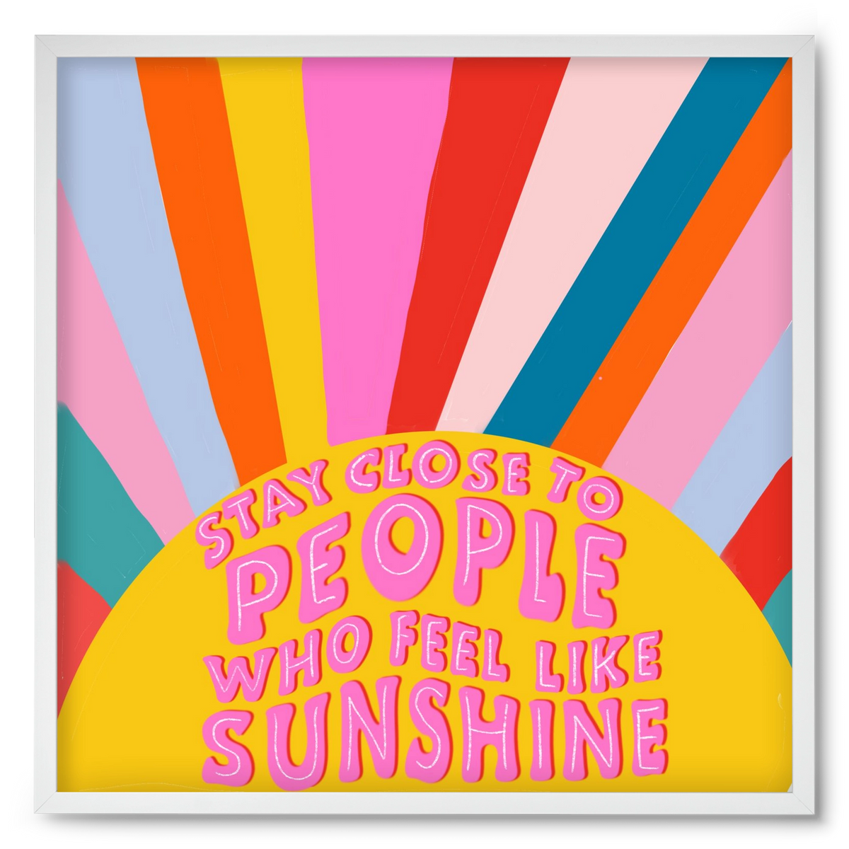 Stay Close To People Who Feel Like Sunshine , 50x50 cm (50x50 cm), Fehér keret